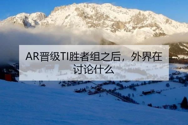 AR晋级TI胜者组之后，外界在讨论什么